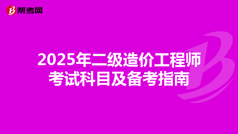 2025年二级造价工程师考试科目及备考指南