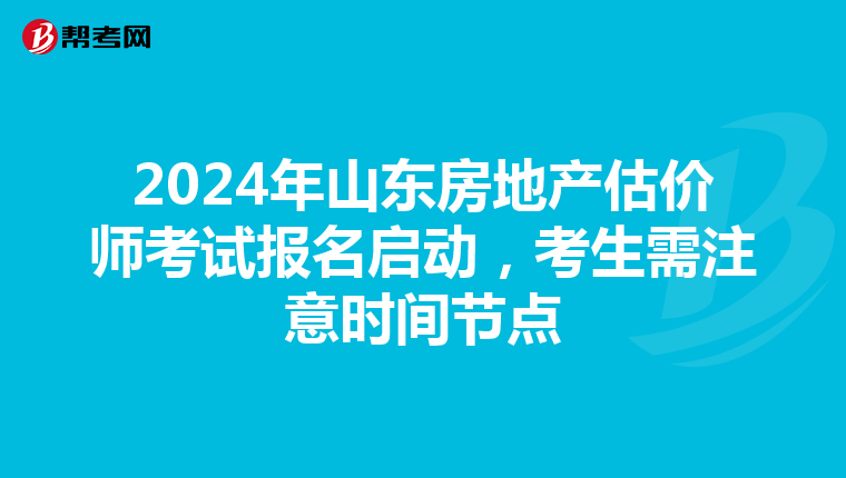 2024年山東房地產(chǎn)估價師考試報名啟動，考生需注意時間節(jié)點