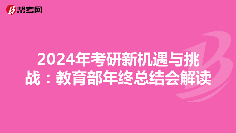 2024年考研新机遇与挑战：教育部年终总结会解读
