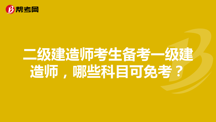 二级建造师考生备考一级建造师，哪些科目可免考？