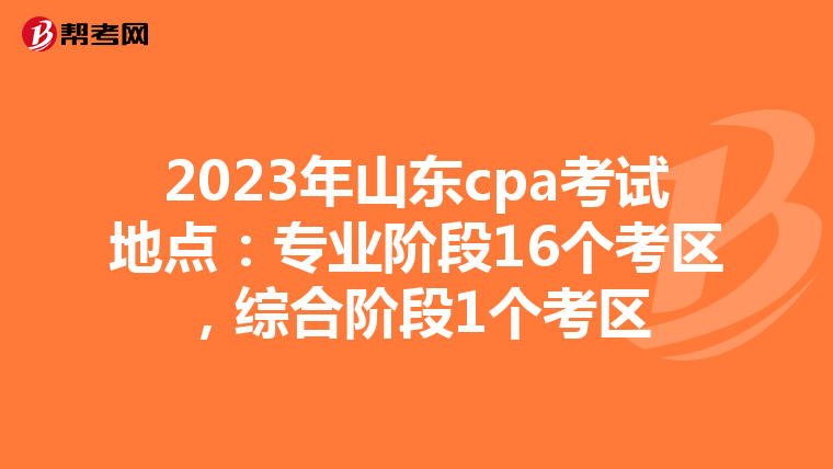 2023年山东cpa考试地点：专业阶段16个考区，综合阶段1个考区