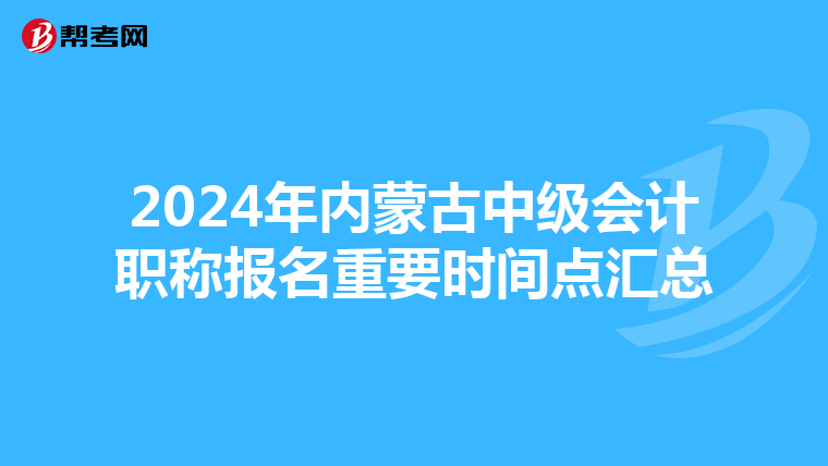 2024年內蒙古中級會計職稱報名重要時間點匯總