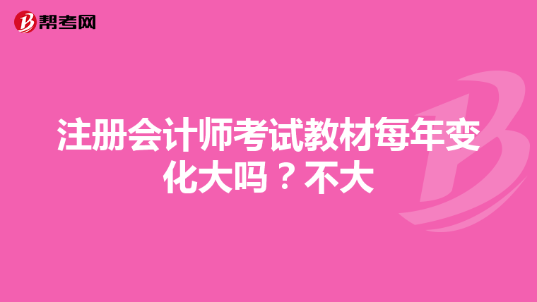 注冊(cè)會(huì)計(jì)師考試教材每年變化大嗎?不大