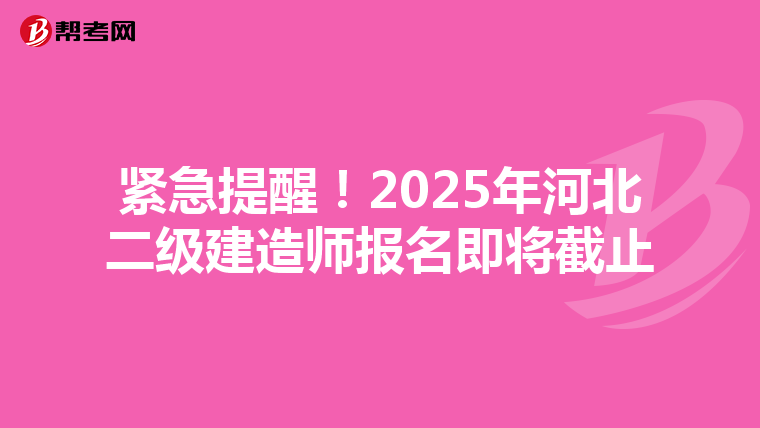 紧急提醒！2025年河北二级建造师报名即将截止