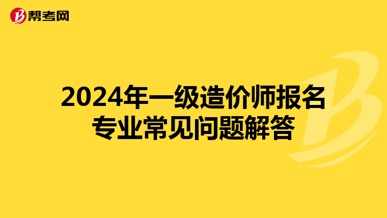 2024年一级造价师报名专业常见问题解答
