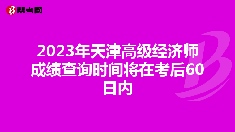 2023年天津高级经济师成绩查询时间将在考后60日内