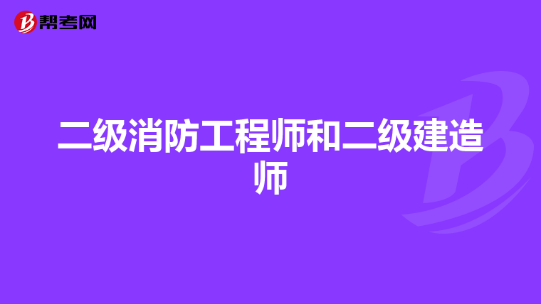 二级消防工程师和二级建造师
