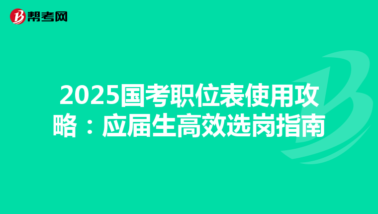 2025国考职位表使用攻略：应届生高效选岗指南