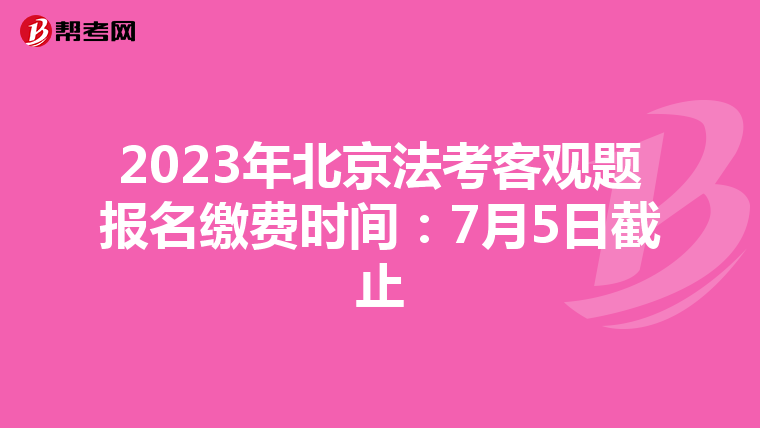 2023年北京法考客观题报名缴费时间：7月5日截止