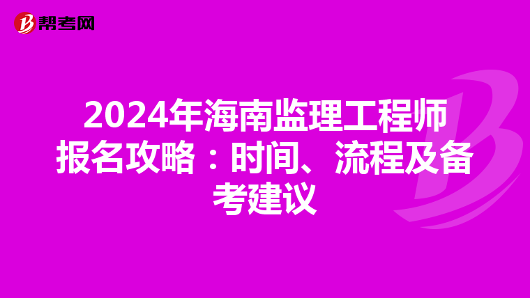 2024年海南监理工程师报名攻略：时间、流程及备考建议