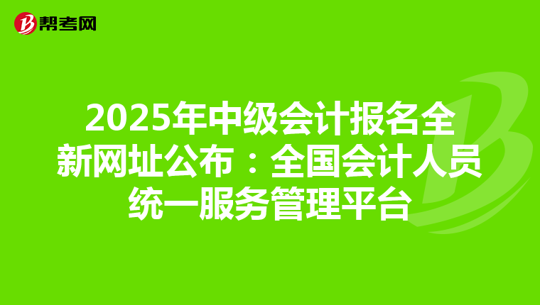 2025年中級會計報名全新網址公布：全國會計人員統一服務管理平臺