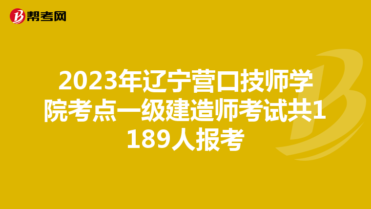2023年辽宁营口技师学院考点一级建造师考试共1189人报考