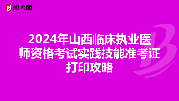 2024年山西臨床執業醫師資格考試實踐技能準考證打印攻略