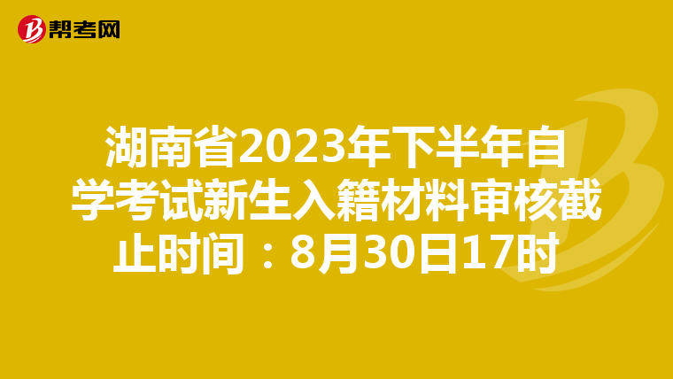 湖南省2023年下半年自學考試新生入籍材料審核截止時間：8月30日17時