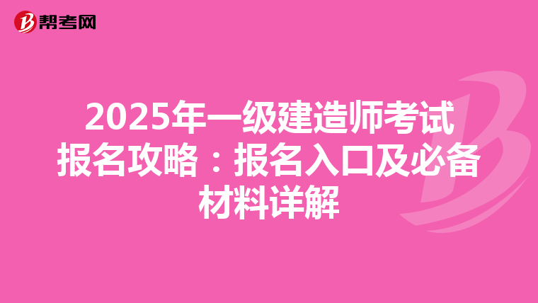 2025年一级建造师考试报名攻略：报名入口及必备材料详解