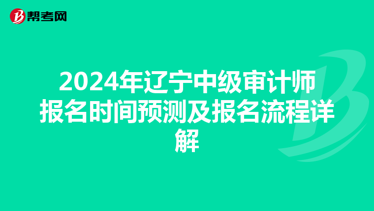 2024年辽宁中级审计师报名时间预测及报名流程详解