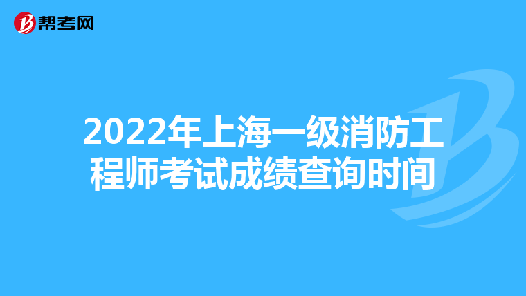 2022年上海一级消防工程师考试成绩查询时间
