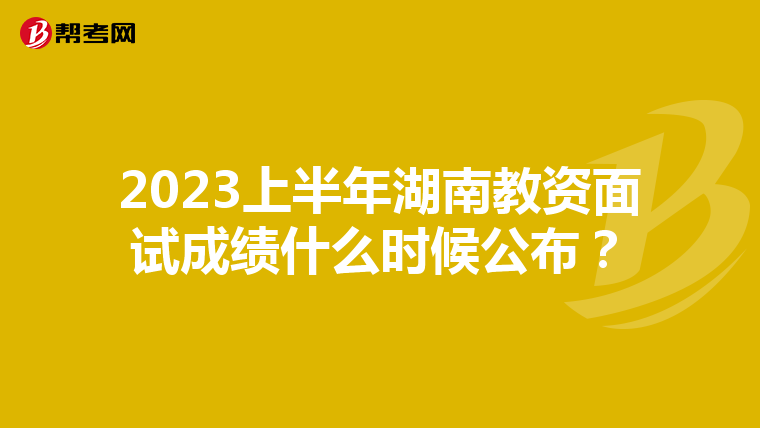 2023上半年湖南教资面试成绩什么时候公布？