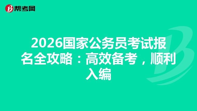 2026国家公务员考试报名全攻略：高效备考，顺利入编