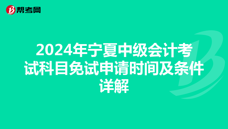 2024年宁夏中级会计考试科目免试申请时间及条件详解