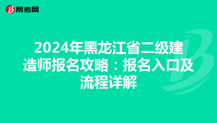 2024年黑龙江省二级建造师报名攻略：报名入口及流程详解