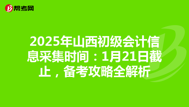 2025年山西初级会计信息采集时间：1月21日截止，备考攻略全解析