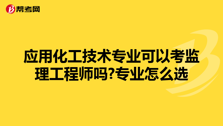 应用化工技术专业可以考监理工程师吗?专业怎么选