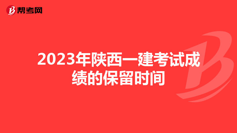 2023年陕西一建考试成绩的保留时间