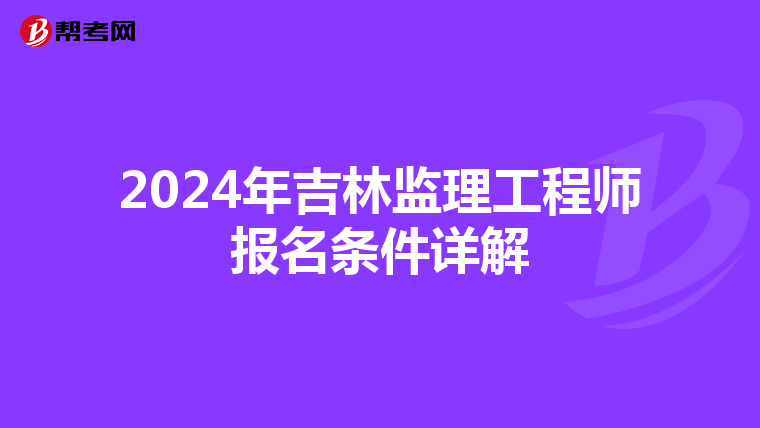 2024年吉林监理工程师报名条件详解