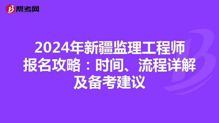 2024年新疆监理工程师报名攻略：时间、流程详解及备考建议