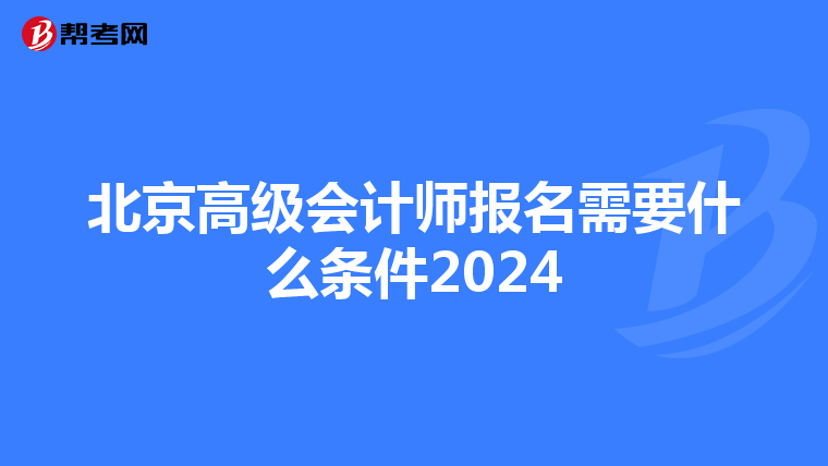 北京高級會計師報名需要什么條件2024