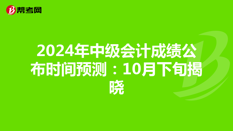 2024年中级会计成绩公布时间预测：10月下旬揭晓