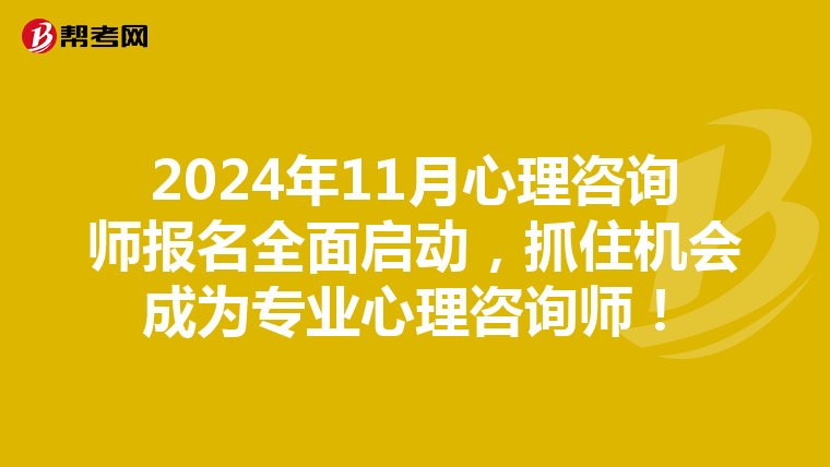 2024年11月心理咨询师报名全面启动，抓住机会成为专业心理咨询师！