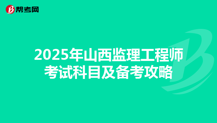 2025年山西监理工程师考试科目及备考攻略