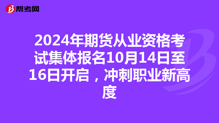 2024年期貨從業資格考試集體報名10月14日至16日開啟，沖刺職業新高度