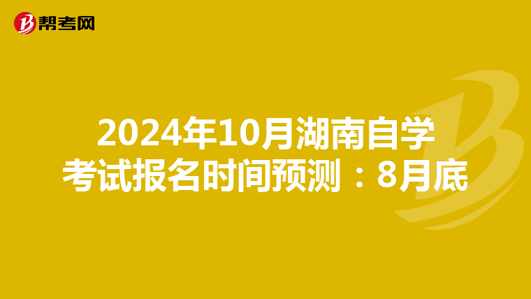 2024年10月湖南自学考试报名时间预测：8月底