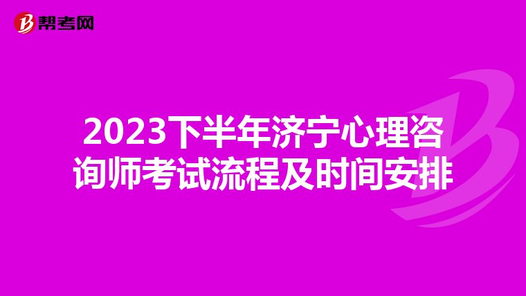 2023下半年济宁心理咨询师考试流程及时间安排