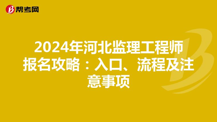 2024年河北监理工程师报名攻略：入口、流程及注意事项