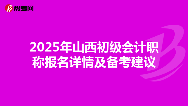 2025年山西初级会计职称报名详情及备考建议