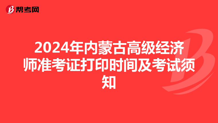 2024年內(nèi)蒙古高級(jí)經(jīng)濟(jì)師準(zhǔn)考證打印時(shí)間及考試須知