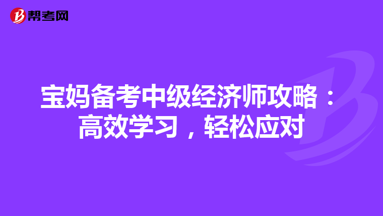 寶媽備考中級經(jīng)濟(jì)師攻略：高效學(xué)習(xí)，輕松應(yīng)對