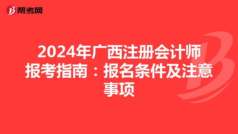 2024年廣西注冊會計師報考指南:報名條件及注意事項