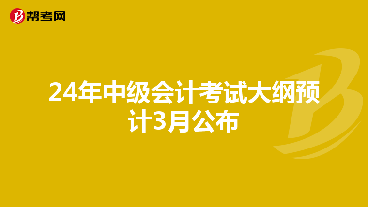 24年中级会计考试大纲预计3月公布