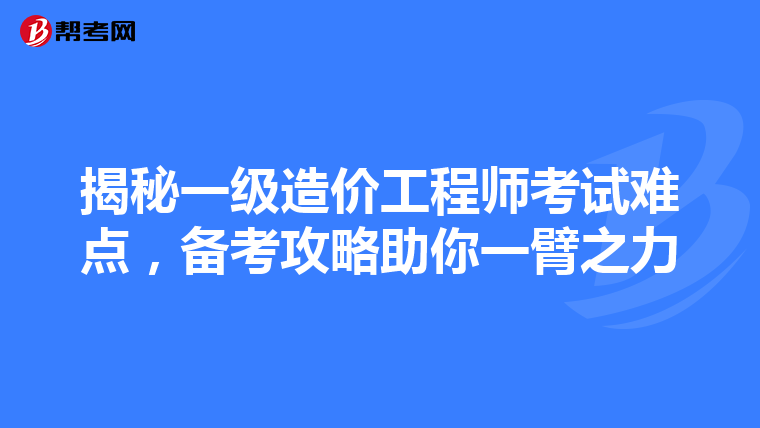 揭秘一级造价工程师考试难点，备考攻略助你一臂之力