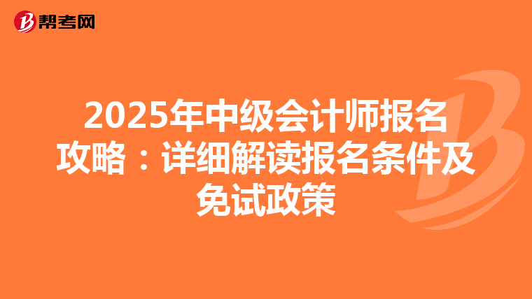2025年中级会计师报名攻略：详细解读报名条件及免试政策
