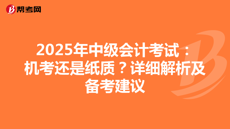 2025年中級會計(jì)考試：機(jī)考還是紙質(zhì)？詳細(xì)解析及備考建議