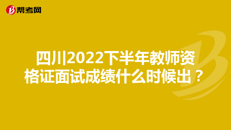 四川2022下半年教师资格证面试成绩什么时候出?