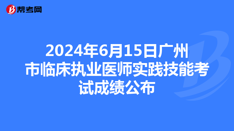 2024年6月15日廣州市臨床執業醫師實踐技能考試成績公布