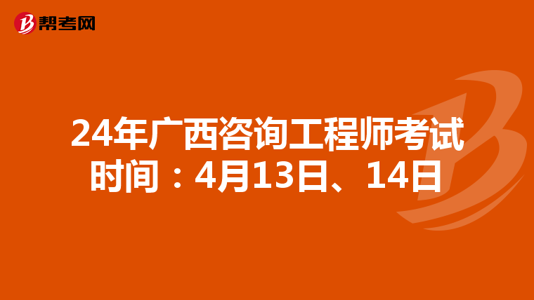 24年广西咨询工程师考试时间：4月13日、14日