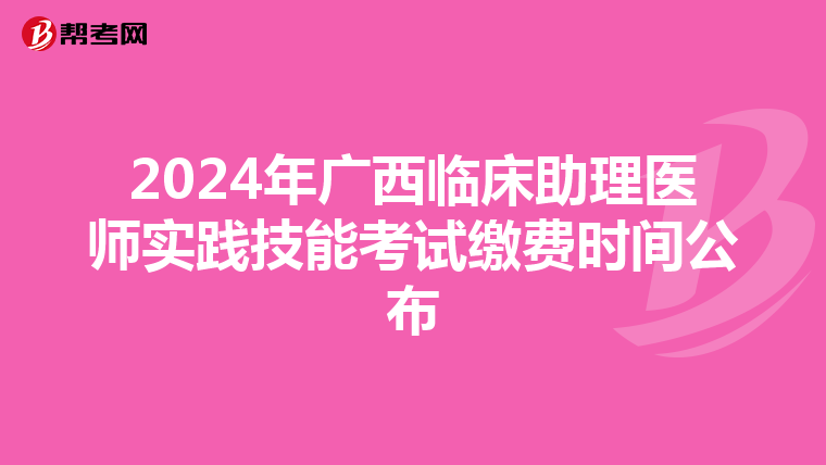 2024年廣西臨床助理醫師實踐技能考試繳費時間公布